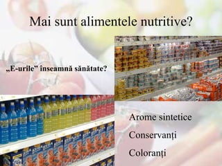 Mai sunt alimentele nutritive? „ E-urile” înseamnă sănătate? Arome sintetice Conservanţi  Coloranţi  