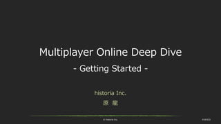 © historia Inc. #UE4DD
Multiplayer Online Deep Dive
- Getting Started -
historia Inc.
原 龍
 