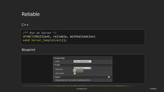 © historia Inc. #UE4DD
Reliable
C++
/** Run on Server */
UFUNCTION(Client, reliable, WithValidation)
void Server_SampleEvent();
Blueprint
 