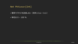 © historia Inc. #UE4DD
Net PktLoss=[Int]
 確率でパケットを送信しない（消失シミュレーション）
 単位は 0 – 100 %
 