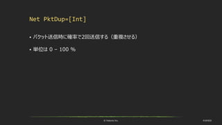 © historia Inc. #UE4DD
Net PktDup=[Int]
 パケット送信時に確率で2回送信する（重複させる）
 単位は 0 – 100 %
 