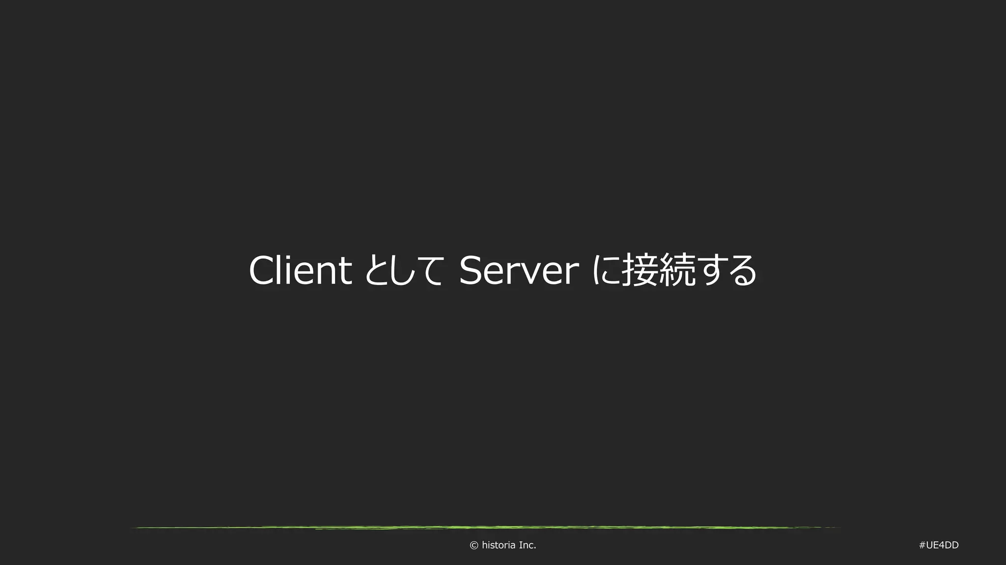 © historia Inc. #UE4DD
Client として Server に接続する
 