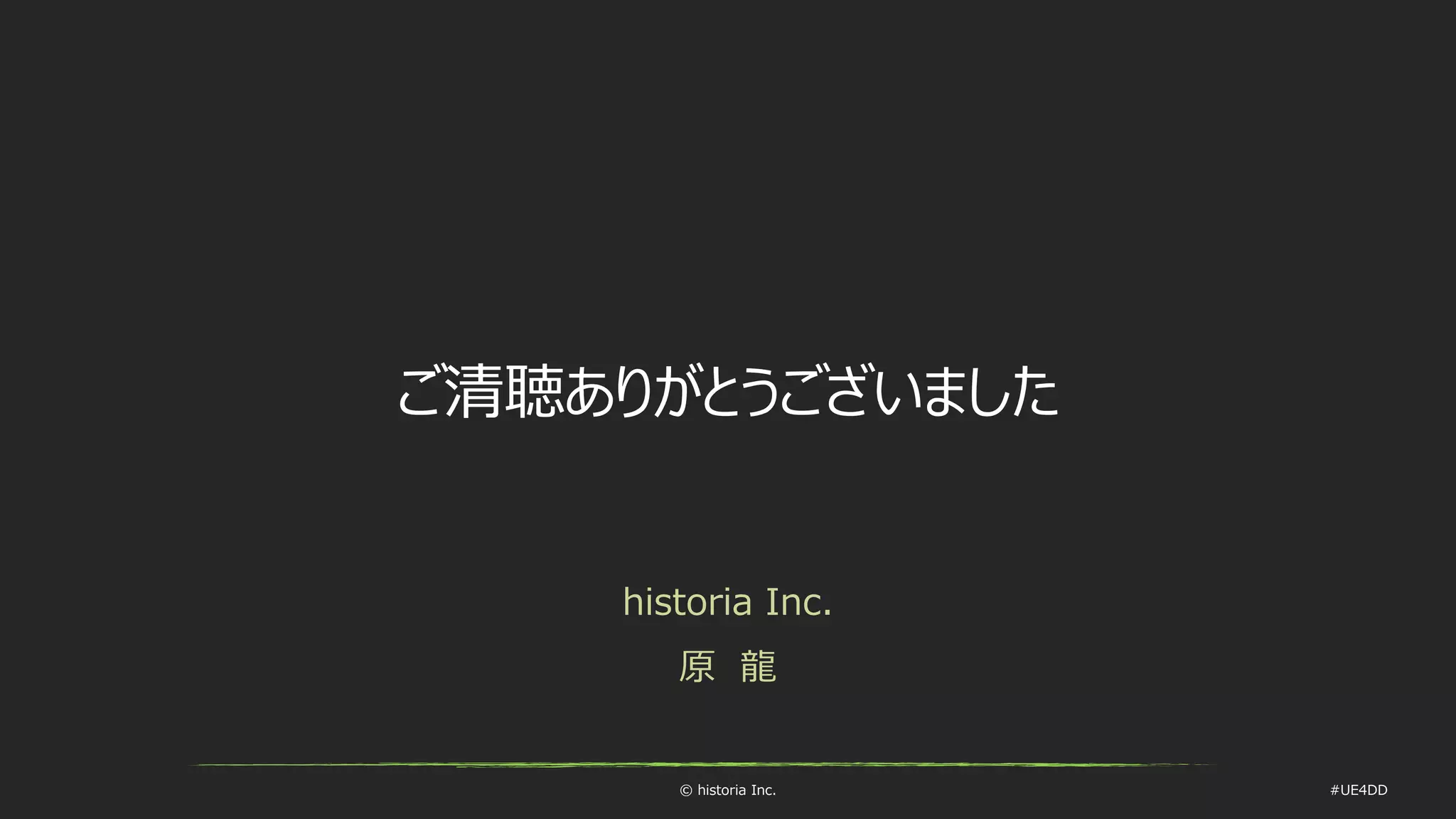 © historia Inc. #UE4DD
ご清聴ありがとうございました
historia Inc.
原 龍
 