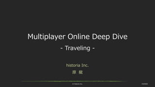 © historia Inc. #UE4DD
Multiplayer Online Deep Dive
- Traveling -
historia Inc.
原 龍
 