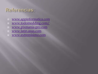 Referencias:www.appinformatica.comwww.todomodding.com/www.pixmania-pro.comwww.latin.asus.comwww.extremisimo.com