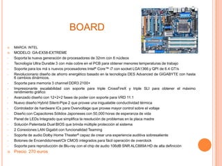 boardMARCA: INTELMODELO: GA-EX58-EXTREME Soporta la nueva generación de procesadores de 32nm con 6 núcleos 