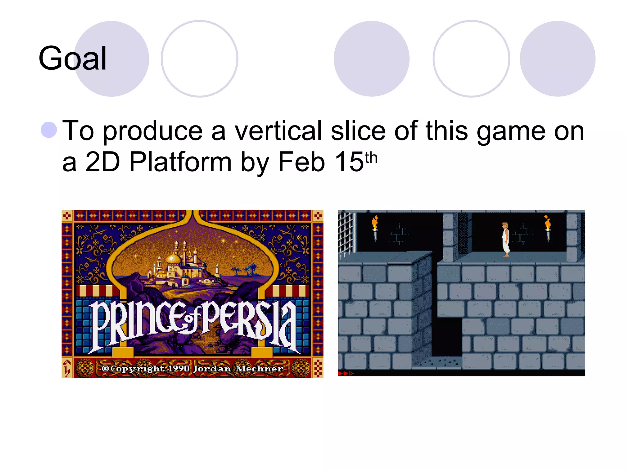 Goal To produce a vertical slice of this game on a 2D Platform by Feb 15 th 