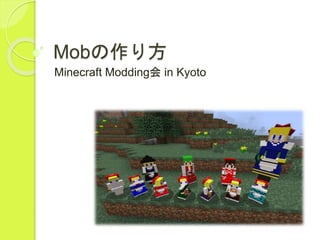 Mobの作り方
Minecraft Modding会 in Kyoto
 