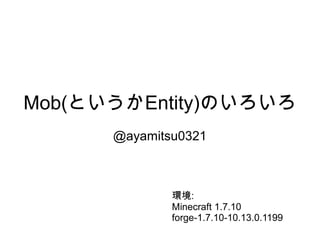 Mob(というかEntity)のいろいろ
@ayamitsu0321
環境:
Minecraft 1.7.10
forge-1.7.10-10.13.0.1199
 