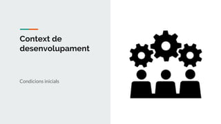 Context de
desenvolupament
Condicions inicials
 