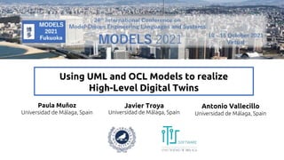 Using UML and OCL Models to realize
High-Level Digital Twins
Paula Muñoz
Universidad de Málaga, Spain
Javier Troya
Universidad de Málaga, Spain
Antonio Vallecillo
Universidad de Málaga, Spain
 