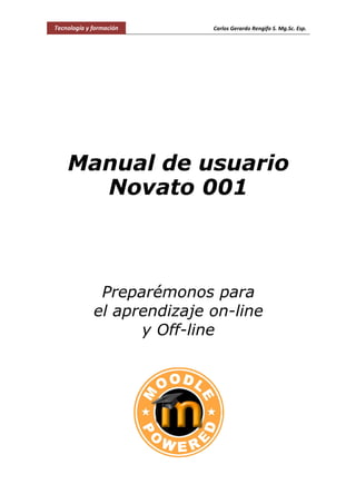 Tecnología y formación Carlos Gerardo Rengifo S. Mg.Sc. Esp.
Manual de usuario
Novato 001
Preparémonos para
el aprendizaje on-line
y Off-line
 