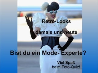 Retro-Looks damals und heute Bist du ein Mode- Experte?  Viel Spaß   beim Foto-Quiz!   