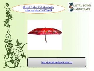 Mode 2 fold and 3 fold umbrella
online suppliers 9911006454
http://metaltownhandicrafts.in/
 