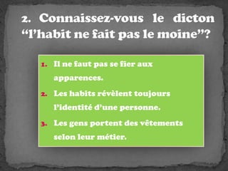 2. Connaissez-vous le dicton “l’habitnefaitpas le moine”?Ilnefautpas se fierauxapparences.Les habitsrévèlenttoujoursl’identitéd’unepersonne.Les gens portent des vêtementsselonleurmétier.