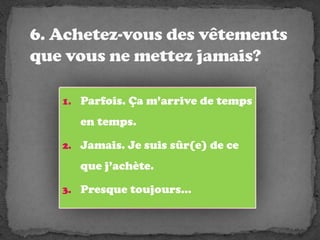 6. Achetez-vous des vêtements que vousnemettezjamais?Parfois. Çam’arrive de temps en temps.Jamais. Je suissûr(e) de ce que j’achète.Presque toujours…