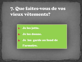 7. Que faites-vous de vos vieuxvêtements?Je les jette.Je les donne.Je les gardeaufond de l’armoire.