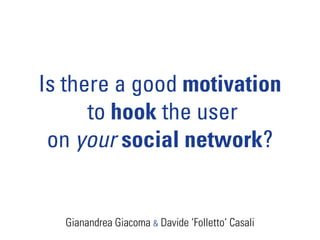Is there a good motivation
      to hook the user
 on your social network?


  Gianandrea Giacoma & Davide ‘Folletto’ Casali
 