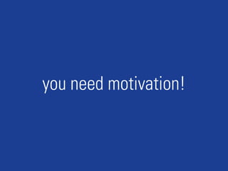 you need motivation!
 