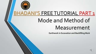 Mode and Method of
Measurement
Earthwork in Excavation and BackfillingWork
BHADANI’S FREETUTORIAL PART 1
 