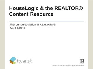 HouseLogic & the REALTOR® Content Resource Missouri Association of REALTORS®  April 9, 2010 