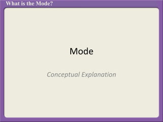Mode
Conceptual Explanation
What is the Mode?
 