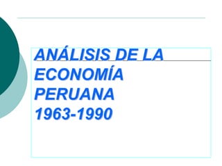 ANÁLISIS DE LA
ECONOMÍA
PERUANA
1963-1990
 
