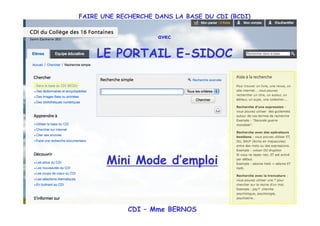 FAIRE UNE RECHERCHE DANS LA BASE DU CDI (BCDI)


                     avec


    LE PORTAIL E-SIDOC




       Mini Mode d’emploi


             CDI – Mme BERNOS
 