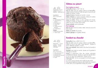 67
Desserts
Préparation : 10 min
Cuisson : 25 min
Matériel : moule Ø22 cm
Gâteau au yaourt
Pour le gâteau au yaourt
Préchauffez le four à 180 °C (th. 6).
Dans la cuve munie du couteau métal et du Blendermix,
mettez le yaourt, la farine, l’huile, les œufs, le sucre et le sel.
Mettez en marche 1 minute.
Ajoutez la levure. Remettez en marche 1 minute.
Huilez et farinez un moule à manqué*. Enlevez le couteau
de la cuve. Versez la pâte dans le moule.
Lissez la surface. Glissez au four pendant 25 minutes.
Vérifiez la cuisson en piquant la pointe d’un couteau. Le
gâteau est cuit si la lame ressort sèche.
Laissez refroidir avant de démouler.
Pour le glaçage
Dans la cuve munie du couteau métal, versez le sucre et le
blanc d’œuf.
Mettez en marche 40 secondes.
Etalez le glaçage sur le gâteau refroidi.
Ingrédients
(Pour 4-6 personnes)
Gâteau
• 1 pot de yaourt (125 g)
• 1 pot de sucre en
semoule
• 3 pots de farine
• 1 pot d’huile
• 2 œufs
• 1 sachet de levure
chimique
• 1 pincée de sel
Glaçage
• 200 g de sucre glace
• 1 blanc d’œuf
Préparation : 15 min
Cuisson : 5-8 min
Matériel : moules
individuels
Fondant au chocolat
Préchauffez le four à 200°C (th. 6-7).
Dans la cuve munie du couteau métal et du Blendermix,
mettez le sucre et les œufs. Faites blanchir*. Ajoutez la
farine. Mélangez pendant 1 minute.
Dans une casserole, faites fondre à feu doux le chocolat et
le beurre.
Remettez votre robot en marche. Ajoutez par la goulotte le
mélange au chocolat.
Versez la préparation dans des moules individuels
préalablement beurrés. Ajoutez un carré de chocolat blanc
ou noir au cœur de la préparation. Glissez au four.
Astuces du chef : Servez accompagné d’une boule de glace
à la vanille.
La cuisson varie en fonction de la taille de votre moule.
Vous pouvez également préparer cette recette dans un grand
moule. Dans ce cas augmentez le temps de cuisson.
Ingrédients
(pour 6-8 personnes)
• 150 g de chocolat noir
• 125 g de beurre
• 150 g de sucre semoule
• 50 g de farine
• 4 œufs
67DESSERTS
 