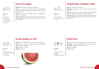7574
Préparation : 5 min
Lassi à la mangue
Epluchez la mangue. Coupez-la grossièrement.
Dans la cuve munie du couteau métal et du Blendermix,
mettez la mangue coupée en morceaux, le yaourt, le miel et
le jus de citron.
Mettez en marche 30 secondes. Ajoutez progressivement
l’eau par l’ouverture.
Astuce du chef : vous pouvez ajouter quelques feuilles de
menthe préalablement mixées dans votre cuve pour relever
votre cocktail.
Ingrédients
2 verres
• 150 ml d’eau
• 1 mangue
• 1 yaourt velouté
• 1 c.c. de miel
• 1 c. à soupe de jus
de citron
Préparation : 10 min
Jus de pastèque au miel
Découpez la pastèque en morceaux. Coupez les bananes.
Dans la cuve munie du couteau métal et du Blendermix,
mettez tous les ingrédients.
Mixez pendant 1 minute.
Dégustez très frais.Ingrédients
2 verres
• 175 g de pastèque
• 125 ml de jus de pomme
• 1 banane
• 1 c.c. de miel
75
Préparation : 10 min
Cocktail fraise, framboise, melon
Lavez les fraises et les framboises.
Récupérez la pulpe du melon en veillant à bien retirer les
graines.
Dans la cuve munie du couteau métal et du Blendermix,
mettez tous les fruits et mixez pendant 20 secondes.
Astuce du chef : vous pouvez ajouter quelques feuilles de
menthe préalablement mixées dans votre cuve pour relever
votre cocktail.
Ingrédients
2 verres
• 100 g de fraises
• 100 g de framboises
• ½ melon
Préparation : 5 min
Frozen Lime
Dans la cuve munie du presse-agrumes, pressez les oranges
Remplacez le presse-agrumes par le couteau métal et le
Blendermix. Ajoutez le sirop et le sorbet.
Mixez 15 secondes.
Servez aussitôt.Ingrédients
2 verres
• 15 ml de sirop de
menthe
• 2 oranges
• 1 boule de sorbet citron
74 COCKTAILS ET MILKSHAKESCOCKTAILS ET MILKSHAKES
 