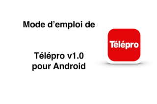 Mode d’emploi de 
 
Télépro v1.0
pour Android
 