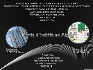 République AlgéRienne démocRAtique et populAiRe
ministèRe de l'enseignement supéRieuR et de lA RecheRche scientifique
univeRsité bAdJi mokhtAR –AnnAbA-
fAculté science de lA teRRe
dépARtement d’ARchitectuRe
2eme Année lmd
gRoupe : 06
Réalisé par : Encadré par :
* BERTaL Sana * Md.Chikh . N
* Drai Feriel
* Guttari Achour Ramzi
* BENOTMANE Med Essedik
Année universitaire
2013/2014
 