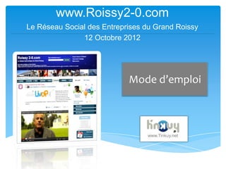 www.Roissy2-0.com
Le Réseau Social des Entreprises du Grand Roissy
               12 Octobre 2012




                            Mode d’emploi



                                 www.Tinkuy.net
 