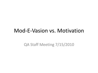 Mod-E-Vasion vs. Motivation QA Staff Meeting 7/15/2010 