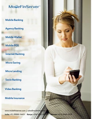 www.modefinserver.com | sales@modefinserver.com
India:+91-99000-16651 Kenya:+254-7362-65517 Bahrain:+973-3944-3378
MobileBanking
AgencyBanking
MobileWallet
MobilePOS
Internet Banking
MicroSaving
MicroLending
Socio Banking
VideoBanking
MobileInsurance
 