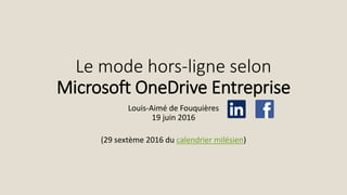 Le mode hors-ligne selon
Microsoft OneDrive Entreprise
Louis-Aimé de Fouquières
19 juin 2016
(29 sextème 2016 du calendrier milésien)
 