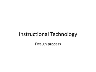 Instructional Technology
Design process
 