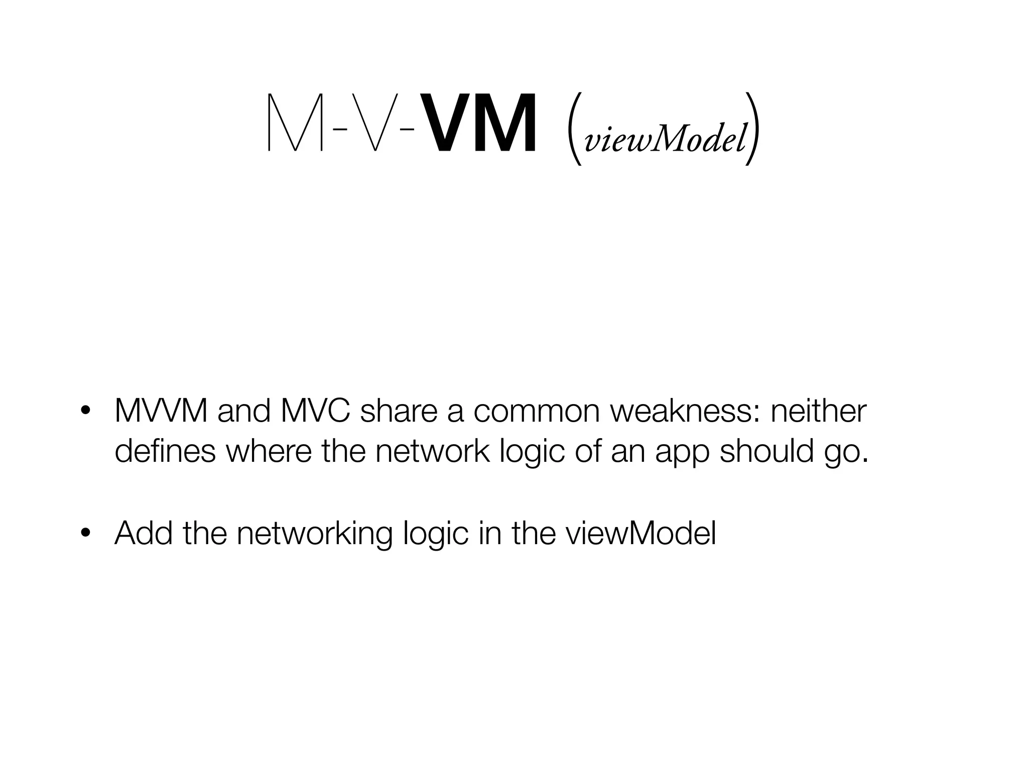 M-V-VM (viewModel) • MVVM and MVC share a common weakness: neither deﬁnes where the network logic of an app should go. • Add the networking logic in the viewModel 