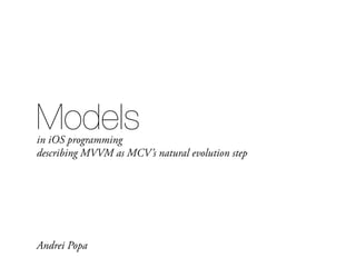 Modelsin iOS programming
describing MVVM as MCV’s natural evolution step
Andrei Popa
 