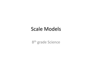 Scale Models
8th grade Science
 