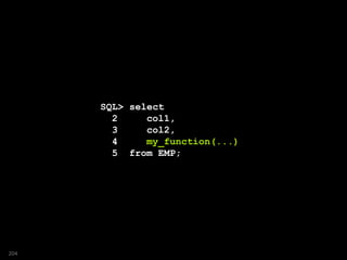 SQL> select
2 col1,
3 col2,
4 my_function(...)
5 from EMP;
204
 