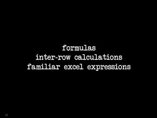 formulas
inter-row calculations
familiar excel expressions
25
 