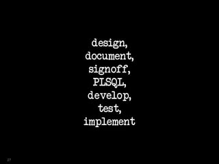 design,
document,
signoff,
PLSQL,
develop,
test,
implement
27
 