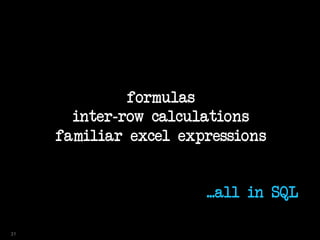 formulas
inter-row calculations
familiar excel expressions
...all in SQL
31
 