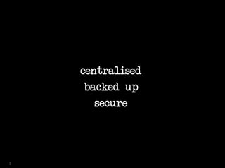 centralised
backed up
secure
5
 