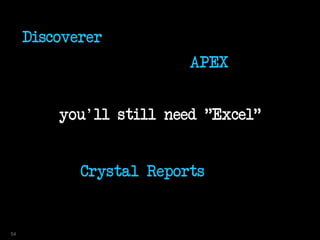 you'll still need "Excel"
Discoverer
APEX
Crystal Reports
54
 