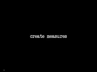 create measures
58
 