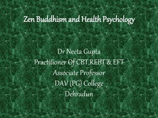 ZenBuddhismand HealthPsychology
Dr Neeta Gupta
Practitioner Of CBT,REBT & EFT
Associate Professor
DAV (PG) College
Dehradun
 