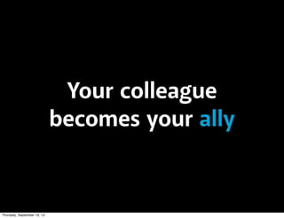 Your colleague
becomes your ally
Thursday, September 19, 13
 