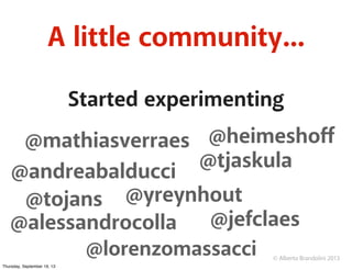 © Alberto Brandolini 2013
A little community...
Started experimenting
@mathiasverraes @heimeshoﬀ
@andreabalducci
@tojans
@...